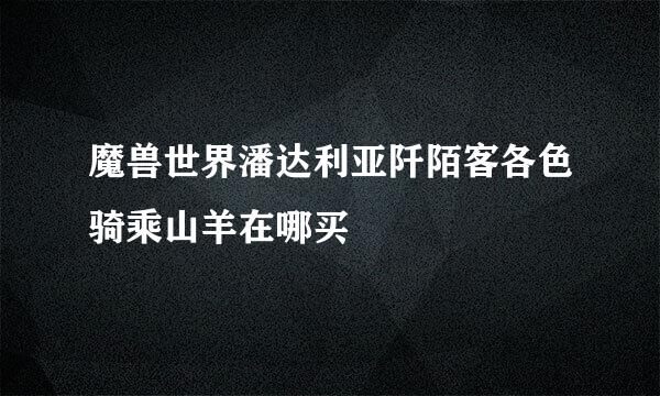 魔兽世界潘达利亚阡陌客各色骑乘山羊在哪买