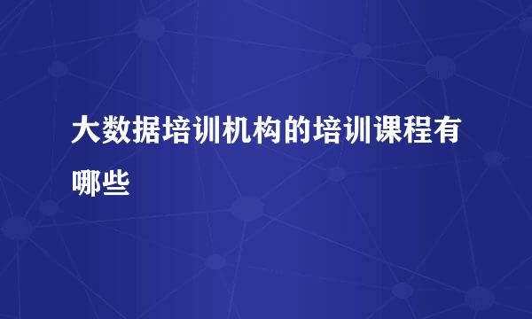 大数据培训机构的培训课程有哪些