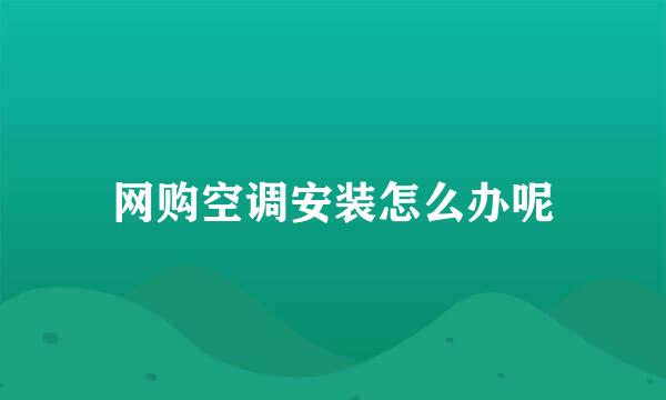 网购空调安装怎么办呢