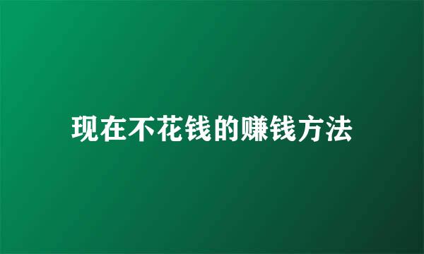 现在不花钱的赚钱方法