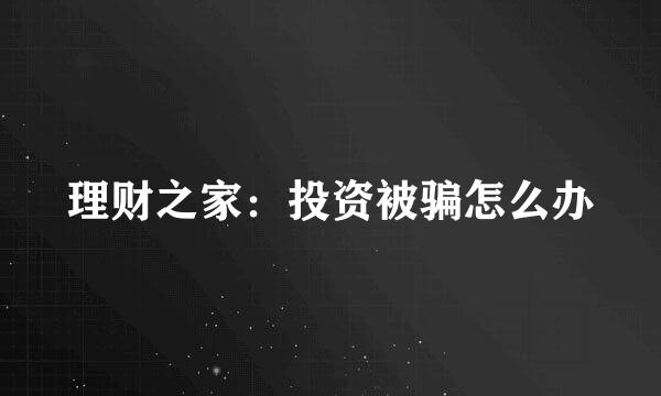 理财之家：投资被骗怎么办