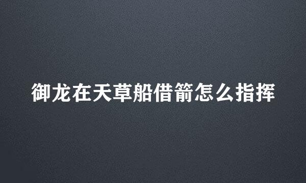 御龙在天草船借箭怎么指挥