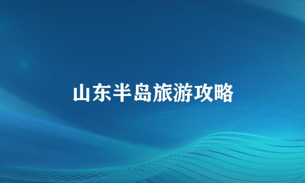 山东半岛旅游攻略