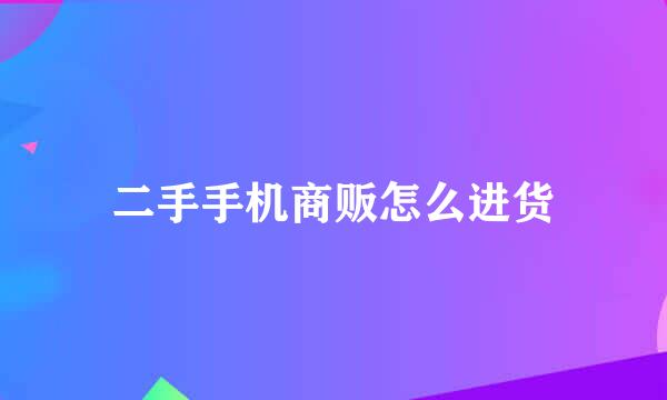 二手手机商贩怎么进货