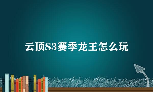 云顶S3赛季龙王怎么玩