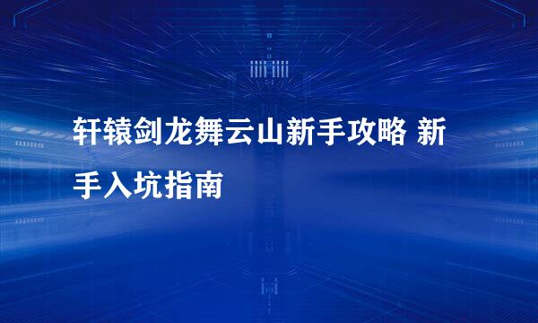 轩辕剑龙舞云山新手攻略 新手入坑指南