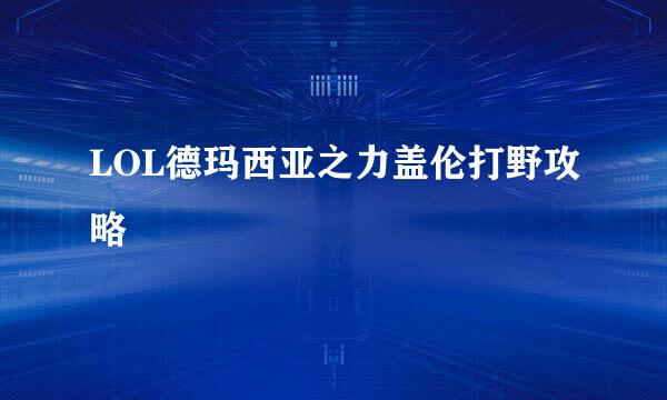 LOL德玛西亚之力盖伦打野攻略