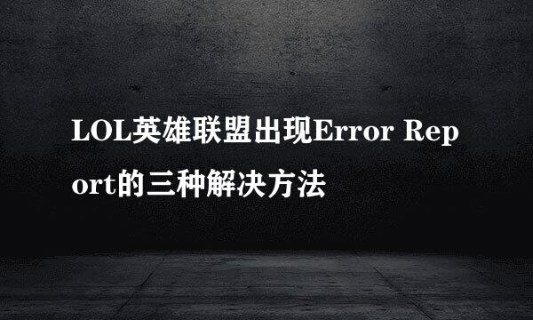LOL英雄联盟出现Error Report的三种解决方法