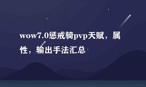 wow7.0惩戒骑pvp天赋，属性，输出手法汇总