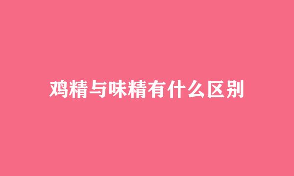 鸡精与味精有什么区别