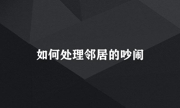 如何处理邻居的吵闹