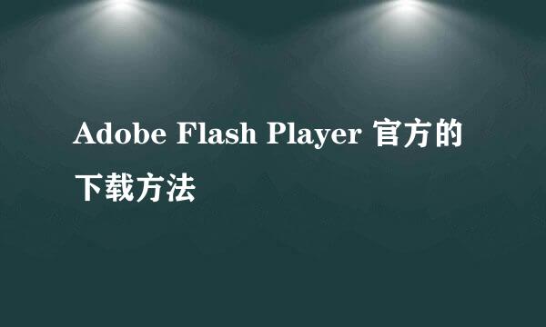 Adobe Flash Player 官方的下载方法