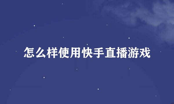 怎么样使用快手直播游戏