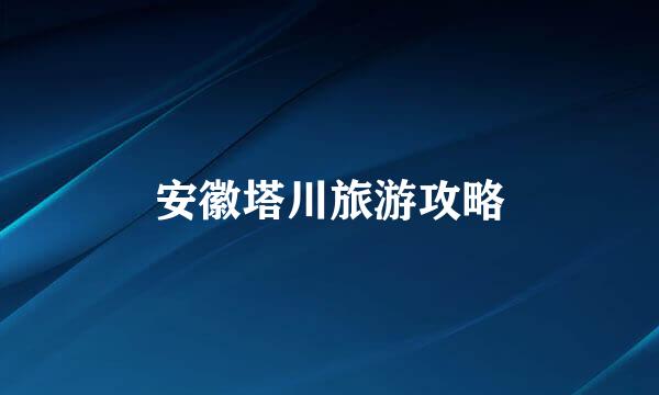 安徽塔川旅游攻略