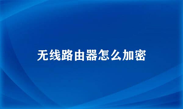 无线路由器怎么加密