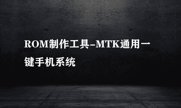 ROM制作工具-MTK通用一键手机系统