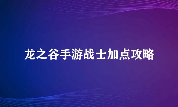 龙之谷手游战士加点攻略