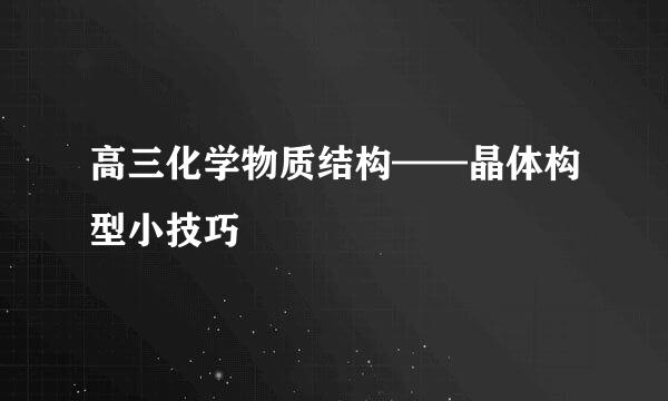 高三化学物质结构——晶体构型小技巧