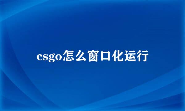 csgo怎么窗口化运行