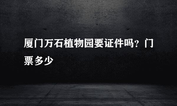 厦门万石植物园要证件吗？门票多少