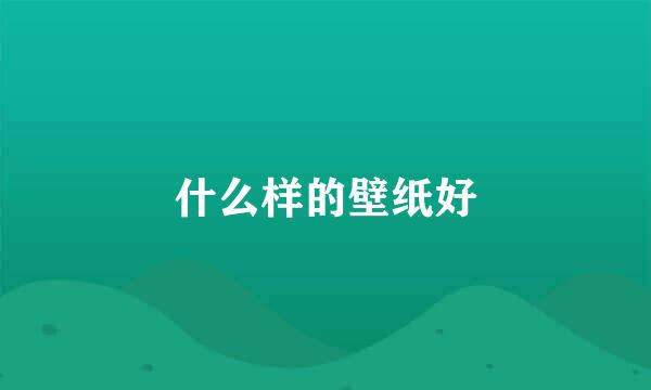 什么样的壁纸好