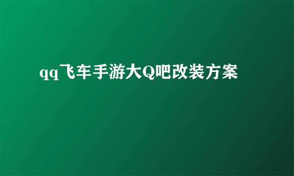 qq飞车手游大Q吧改装方案