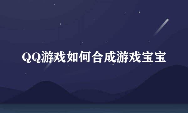 QQ游戏如何合成游戏宝宝