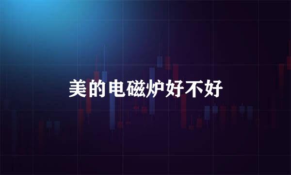 美的电磁炉好不好