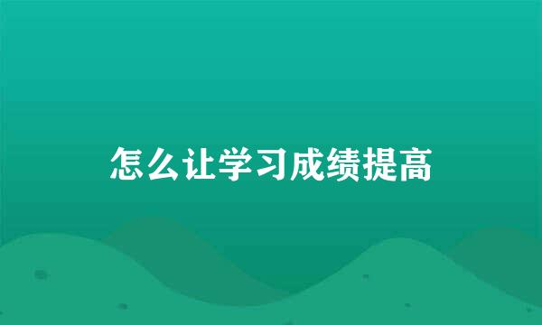 怎么让学习成绩提高