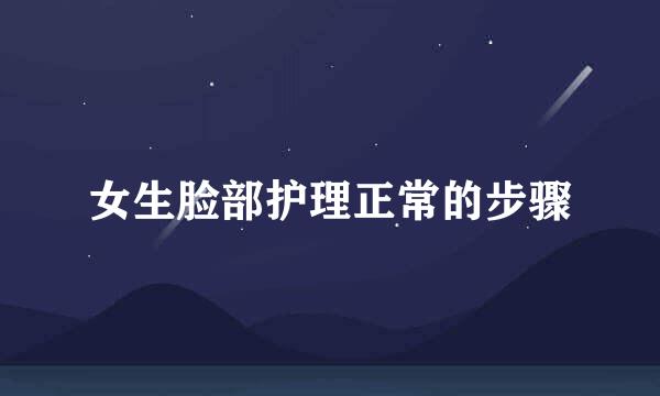 女生脸部护理正常的步骤
