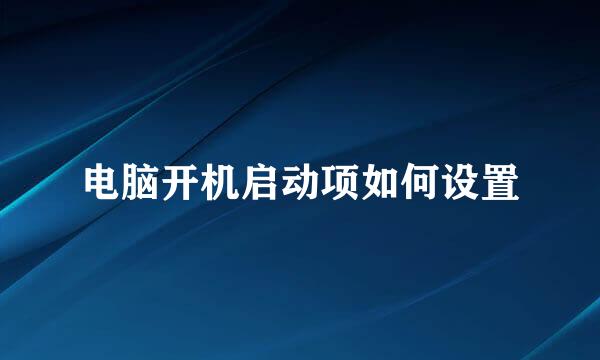 电脑开机启动项如何设置