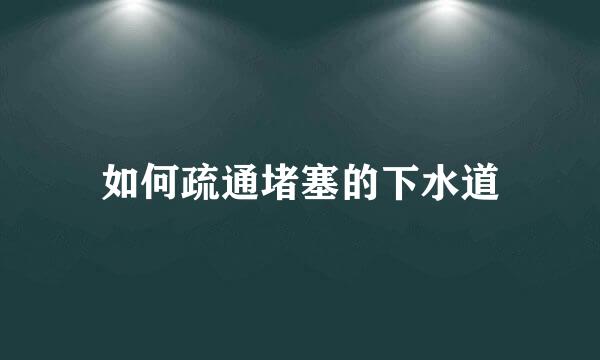 如何疏通堵塞的下水道