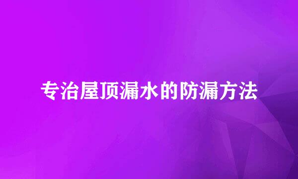 专治屋顶漏水的防漏方法
