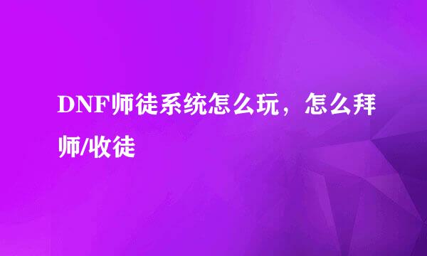 DNF师徒系统怎么玩，怎么拜师/收徒