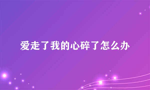 爱走了我的心碎了怎么办