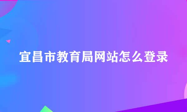 宜昌市教育局网站怎么登录
