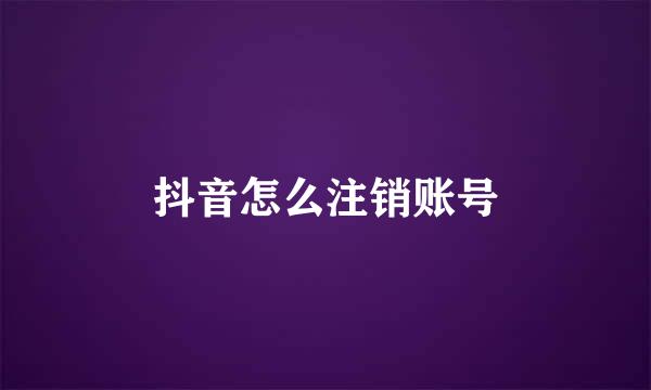 抖音怎么注销账号
