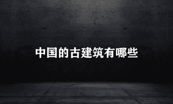 中国的古建筑有哪些