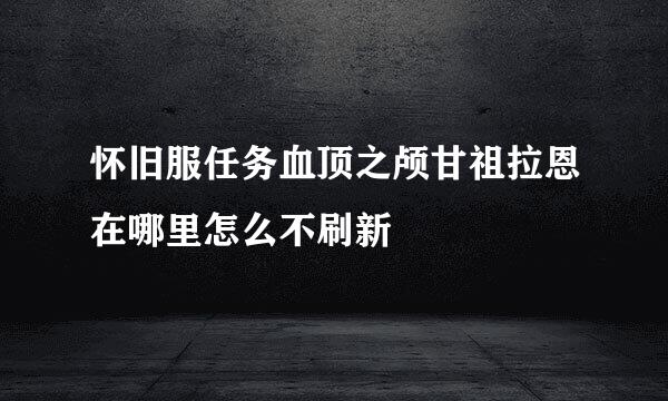 怀旧服任务血顶之颅甘祖拉恩在哪里怎么不刷新