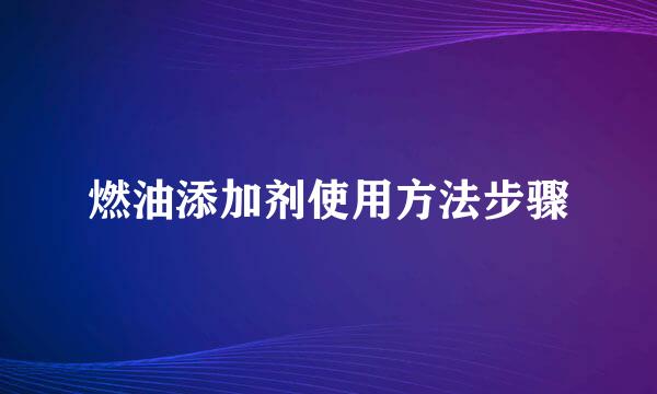 燃油添加剂使用方法步骤