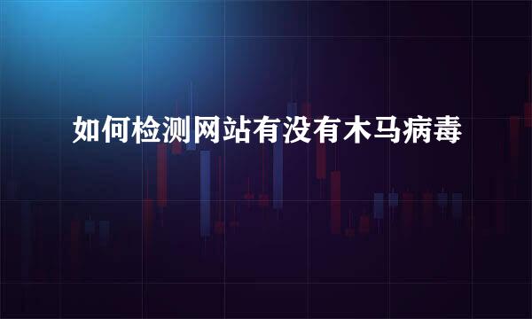 如何检测网站有没有木马病毒
