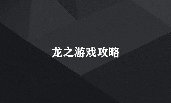 龙之游戏攻略