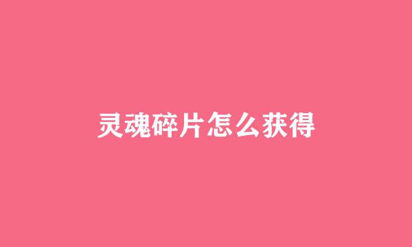 灵魂碎片怎么获得