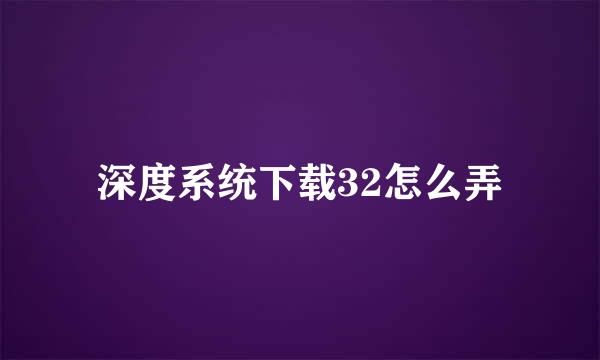 深度系统下载32怎么弄