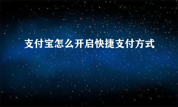 支付宝怎么开启快捷支付方式