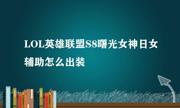 LOL英雄联盟S8曙光女神日女辅助怎么出装