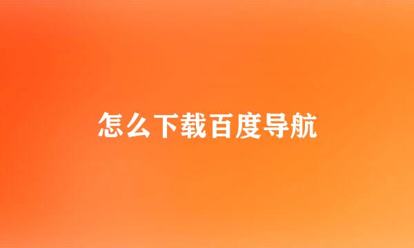 怎么下载百度导航