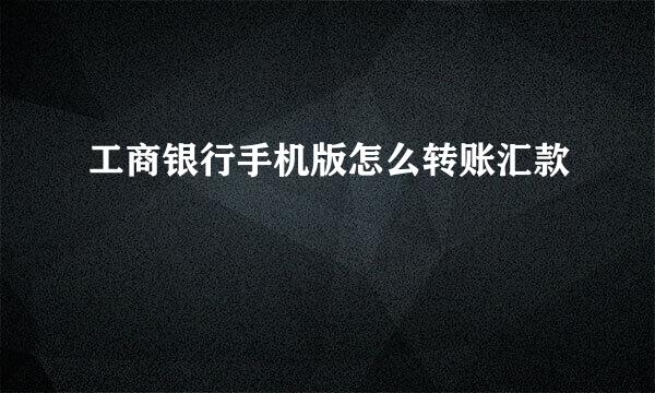 工商银行手机版怎么转账汇款