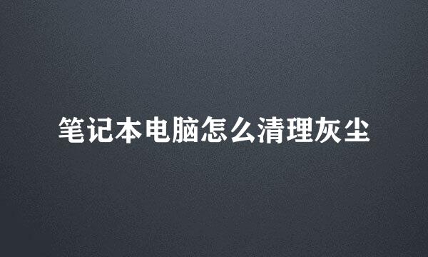 笔记本电脑怎么清理灰尘