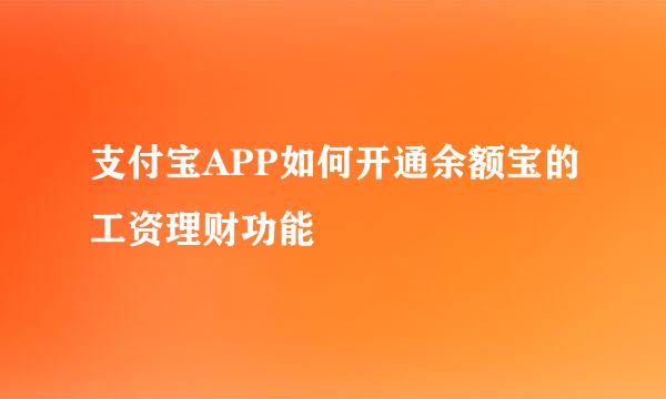 支付宝APP如何开通余额宝的工资理财功能